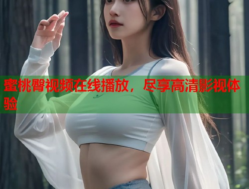 蜜桃臀视频在线播放，尽享高清影视体验  第2张
