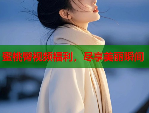 蜜桃臀视频福利，尽享美丽瞬间  第1张