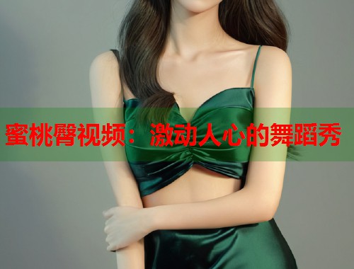 蜜桃臀视频：激动人心的舞蹈秀  第1张