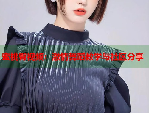 蜜桃臀视频：激情舞蹈教学与社区分享  第1张