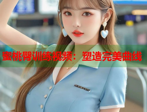 蜜桃臀训练视频：塑造完美曲线  第1张