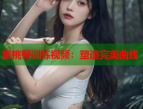 蜜桃臀训练视频：塑造完美曲线  第2张