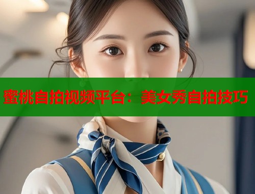 蜜桃自拍视频平台：美女秀自拍技巧  第1张