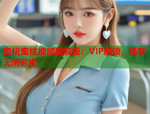 蜜桃蜜桃视频破解版：VIP解锁，畅享无限影视  第1张