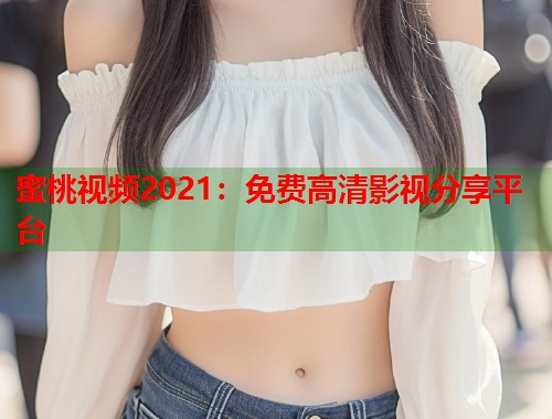 蜜桃视频2021：免费高清影视分享平台  第2张