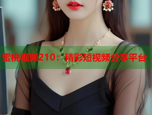 蜜桃视频210：精彩短视频分享平台  第1张