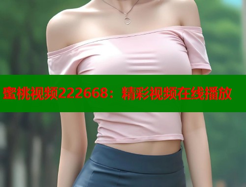 蜜桃视频222668：精彩视频在线播放  第2张