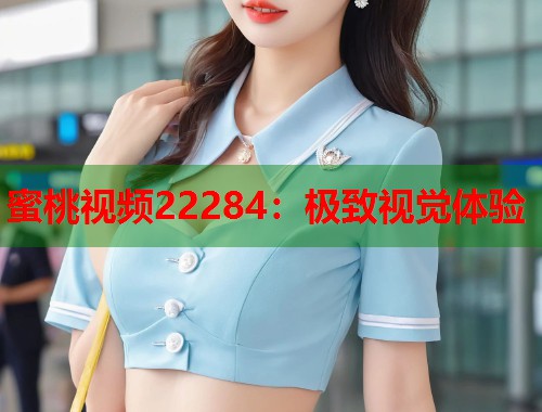 蜜桃视频22284：极致视觉体验  第1张
