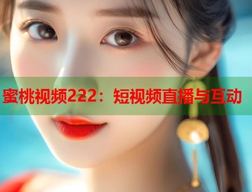 蜜桃视频222：短视频直播与互动  第1张