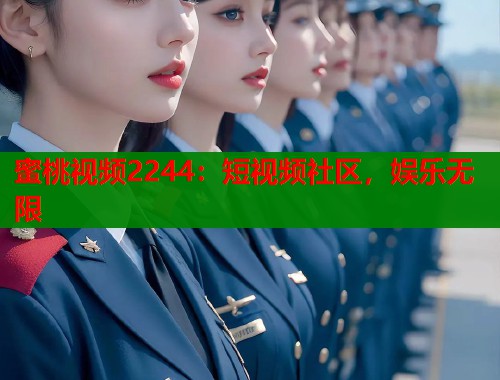 蜜桃视频2244：短视频社区，娱乐无限  第1张