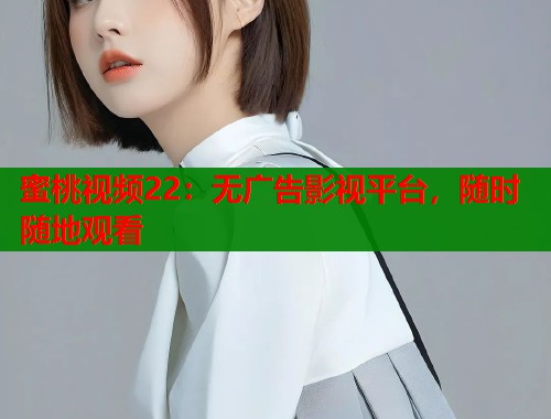 蜜桃视频22：无广告影视平台，随时随地观看  第1张