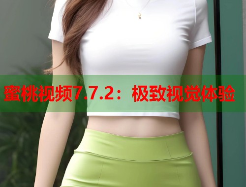 蜜桃视频7.7.2：极致视觉体验  第1张