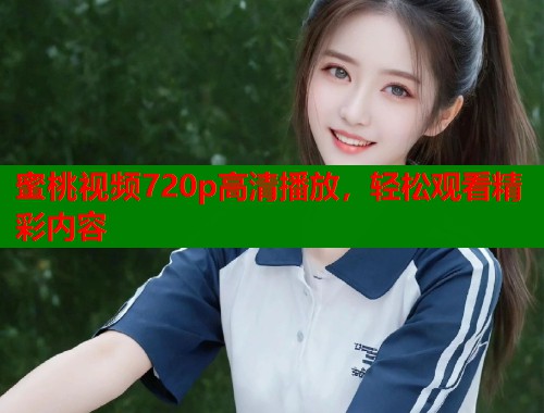 蜜桃视频720p高清播放，轻松观看精彩内容  第1张