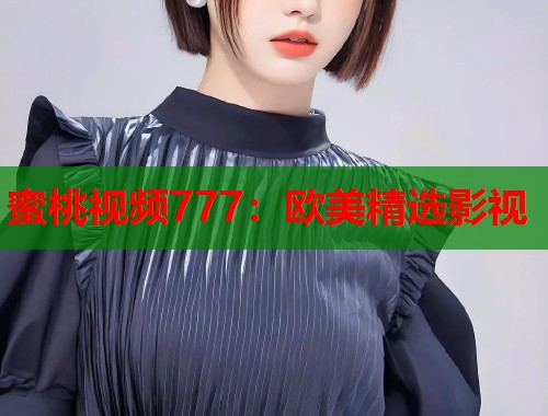 蜜桃视频777：欧美精选影视  第1张