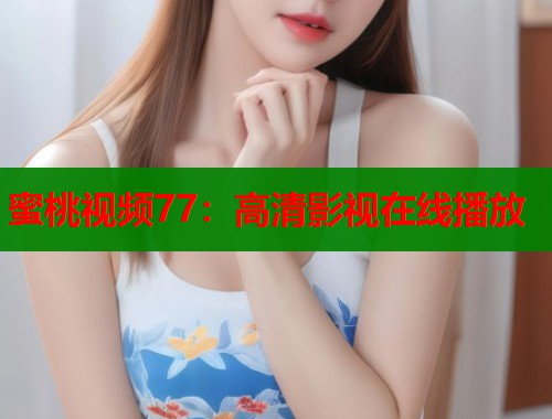 蜜桃视频77：高清影视在线播放  第1张