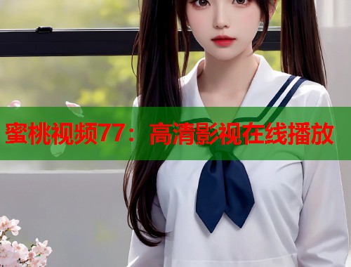 蜜桃视频77：高清影视在线播放  第2张