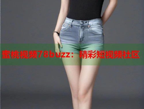 蜜桃视频78buzz：精彩短视频社区  第1张
