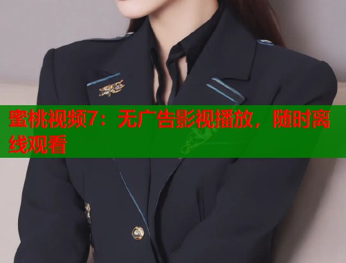 蜜桃视频7：无广告影视播放，随时离线观看  第1张