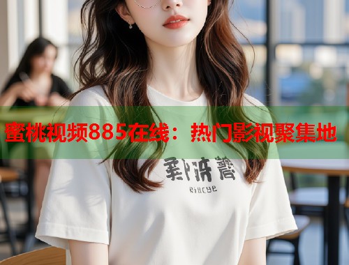 蜜桃视频885在线：热门影视聚集地  第1张