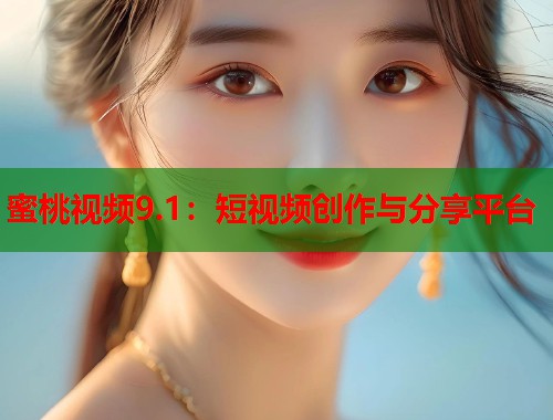 蜜桃视频9.1：短视频创作与分享平台  第1张