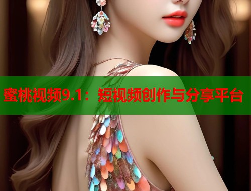 蜜桃视频9.1：短视频创作与分享平台  第2张