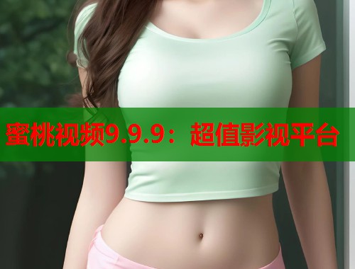 蜜桃视频9.9.9：超值影视平台  第1张