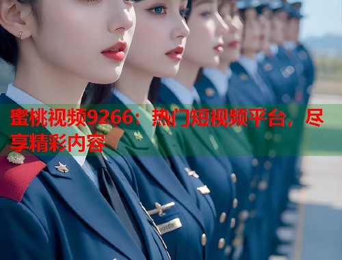 蜜桃视频9266：热门短视频平台，尽享精彩内容  第1张