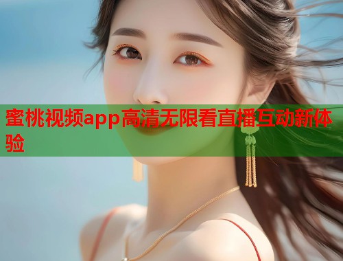 蜜桃视频app高清无限看直播互动新体验  第1张