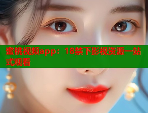 蜜桃视频app：18禁下影视资源一站式观看  第1张