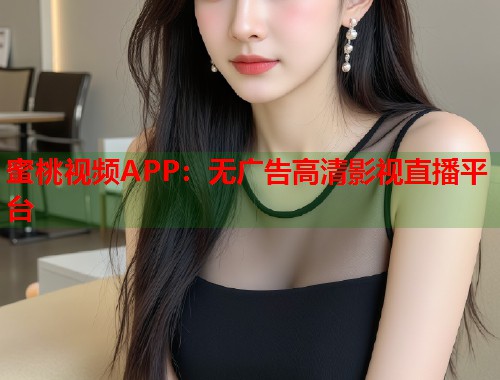 蜜桃视频APP：无广告高清影视直播平台  第2张