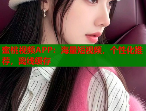 蜜桃视频APP：海量短视频，个性化推荐，离线缓存  第1张