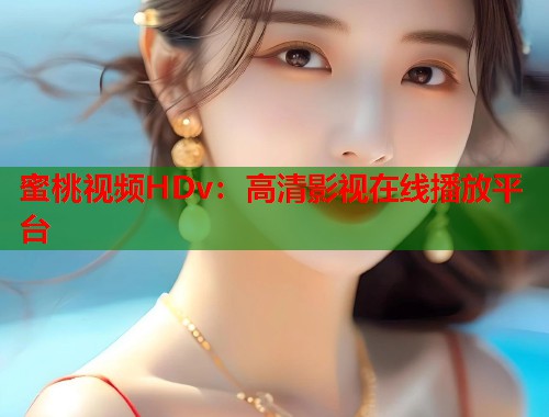 蜜桃视频HDv：高清影视在线播放平台  第1张