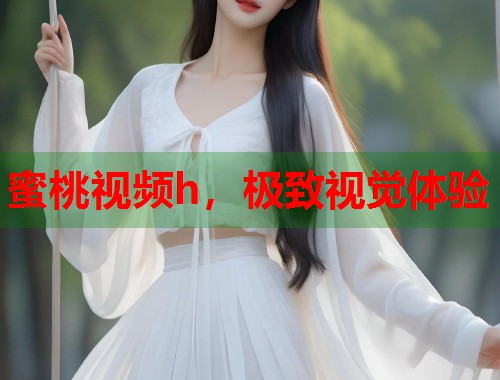 蜜桃视频h，极致视觉体验  第1张