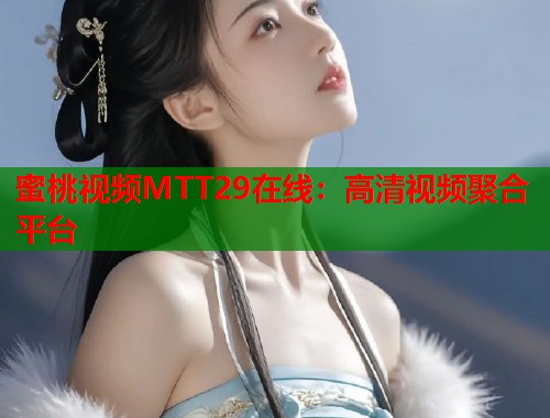 蜜桃视频MTT29在线：高清视频聚合平台  第1张