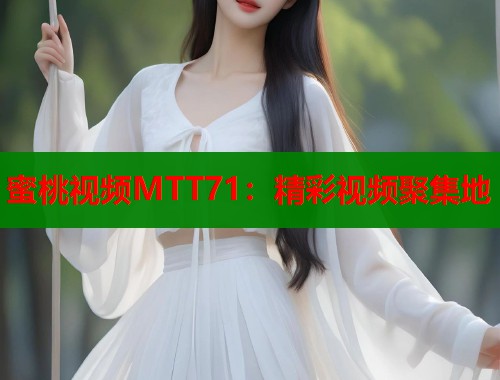 蜜桃视频MTT71：精彩视频聚集地  第1张