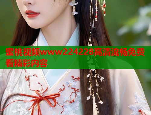 蜜桃视频www224228高清流畅免费看精彩内容  第1张