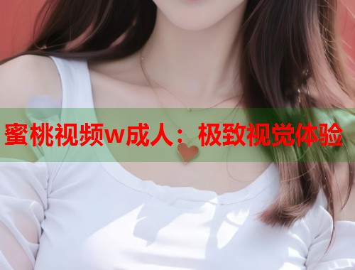 蜜桃视频w成人：极致视觉体验  第1张