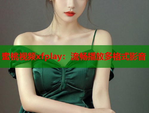 蜜桃视频xfplay：流畅播放多格式影音  第1张