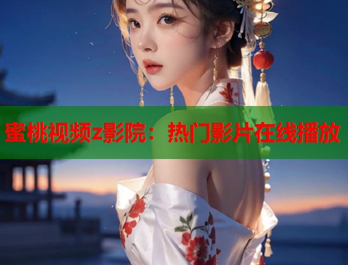 蜜桃视频z影院：热门影片在线播放  第1张
