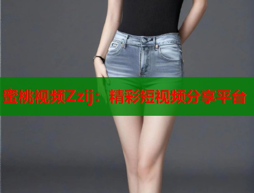 蜜桃视频Zzij：精彩短视频分享平台  第1张