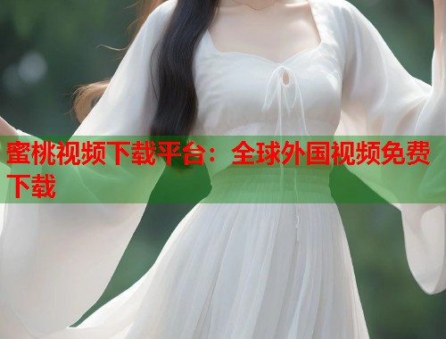蜜桃视频下载平台：全球外国视频免费下载  第1张