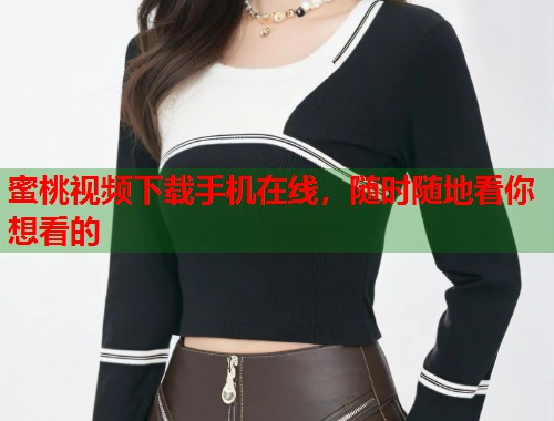 蜜桃视频下载手机在线，随时随地看你想看的  第1张