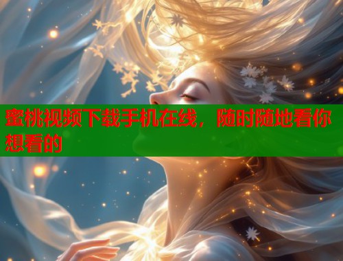 蜜桃视频下载手机在线，随时随地看你想看的  第2张