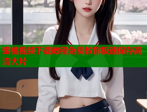 蜜桃视频下载教程免费教你极速保存高清大片  第1张