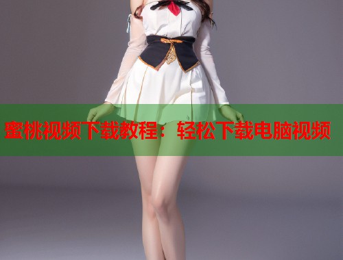 蜜桃视频下载教程：轻松下载电脑视频  第1张