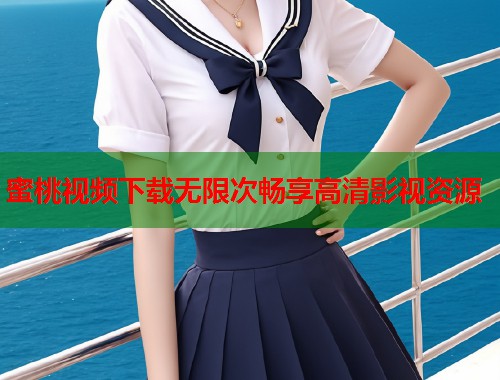 蜜桃视频下载无限次畅享高清影视资源  第1张