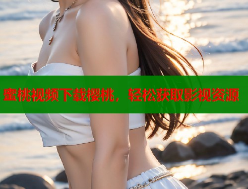 蜜桃视频下载樱桃，轻松获取影视资源  第1张