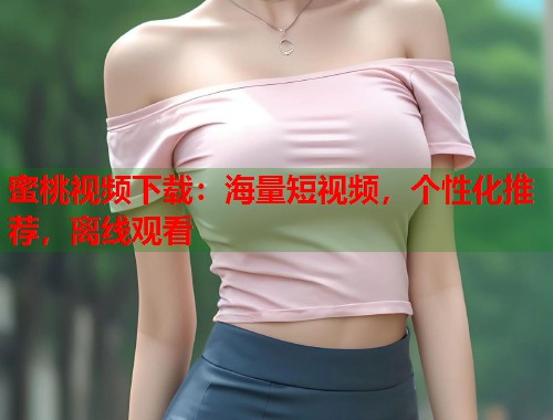 蜜桃视频下载：海量短视频，个性化推荐，离线观看  第1张