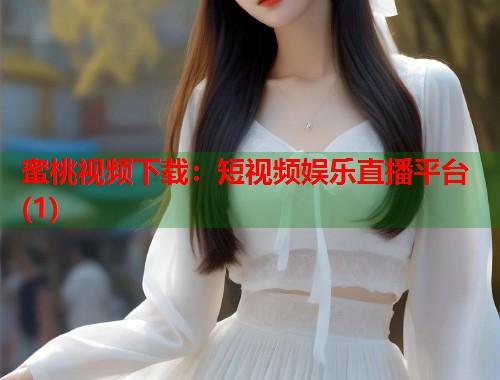 蜜桃视频下载：短视频娱乐直播平台(1)  第1张
