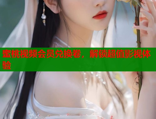 蜜桃视频会员兑换卷，解锁超值影视体验  第2张
